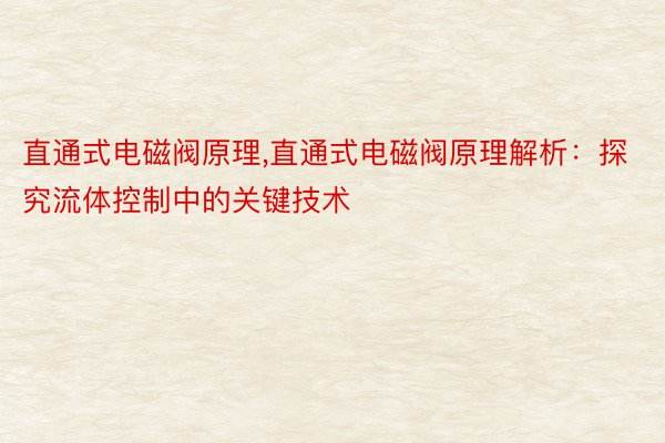 直通式电磁阀原理，直通式电磁阀原理解析：探究流体控制中的关键技术