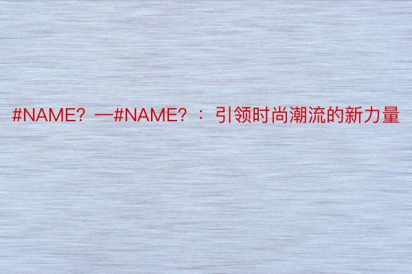 #NAME？—#NAME？：引领时尚潮流的新力量